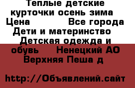 Теплые детские курточки осень-зима › Цена ­ 1 000 - Все города Дети и материнство » Детская одежда и обувь   . Ненецкий АО,Верхняя Пеша д.